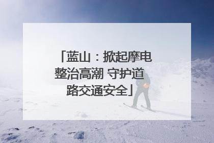蓝山：掀起摩电整治高潮 守护道路交通安全