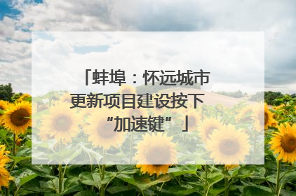 蚌埠：怀远城市更新项目建设按下“加速键”