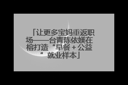 让更多宝妈重返职场——台青陈依媄在榕打造“早餐＋公益”就业样本