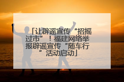 让辟谣宣传“招摇过市”！福建网络举报辟谣宣传“随车行”活动启动