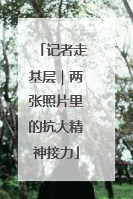 记者走基层｜两张照片里的抗大精神接力
