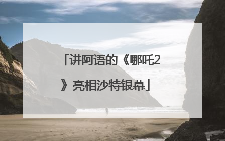 讲阿语的《哪吒2》亮相沙特银幕