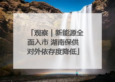 观察｜新能源全面入市 湖南保供对外依存度降低