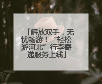 解放双手，无忧畅游！“轻松游河北”行李寄递服务上线