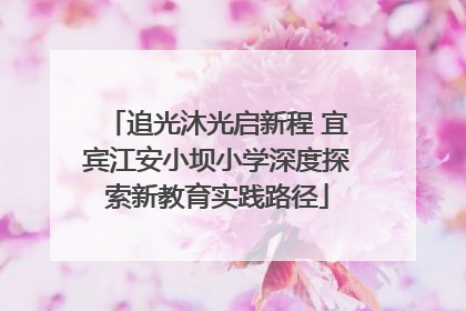 追光沐光启新程 宜宾江安小坝小学深度探索新教育实践路径