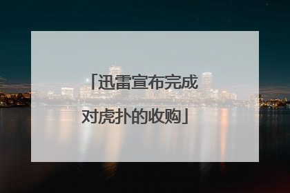 迅雷宣布完成对虎扑的收购