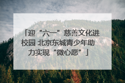 迎“六一”慈善文化进校园 北京东城青少年助力实现“微心愿”