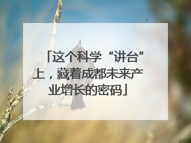 这个科学“讲台”上，藏着成都未来产业增长的密码
