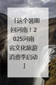 这个暑期回河南！2025河南省文化旅游消费季启动