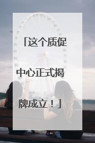 这个质促中心正式揭牌成立！