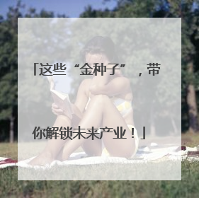 这些“金种子”，带你解锁未来产业！