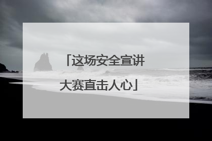 这场安全宣讲大赛直击人心