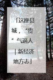 这座县城，“贵”气逼人｜新经济地方志
