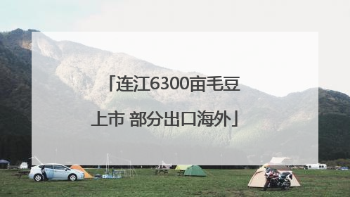 连江6300亩毛豆上市 部分出口海外