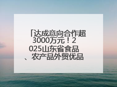 达成意向合作超3000万元！2025山东省食品、农产品外贸优品购物节闭幕