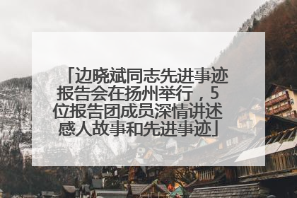 边晓斌同志先进事迹报告会在扬州举行，5位报告团成员深情讲述感人故事和先进事迹