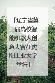 辽宁省第三届高校智能机器人创意大赛在沈阳工业大学举行