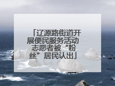 辽源路街道开展便民服务活动 志愿者被“粉丝”居民认出