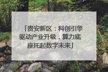 贵安新区：科创引擎驱动产业升级，算力底座托起数字未来