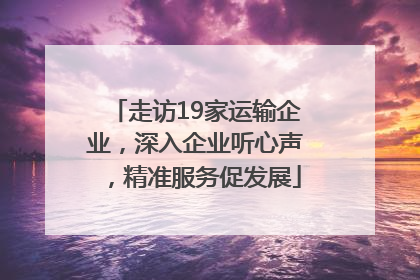 走访19家运输企业，深入企业听心声，精准服务促发展