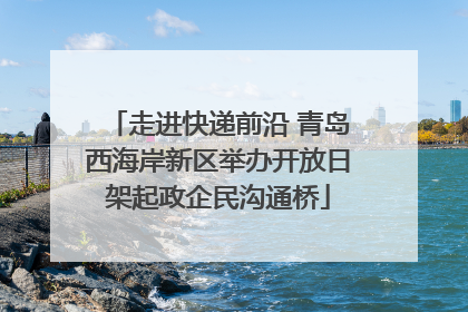 走进快递前沿 青岛西海岸新区举办开放日架起政企民沟通桥