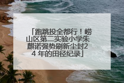 跑跳投全都行！崂山区第二实验小学朱麒诺强势刷新尘封24 年的田径纪录