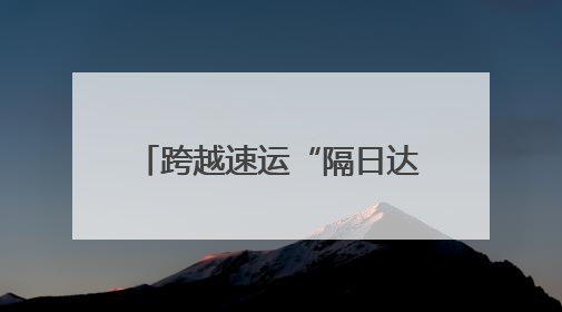 跨越速运“隔日达”，智慧物流，开启隔日速递新时代