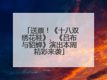送票！《十八双绣花鞋》、《吕布与貂蝉》演出本周精彩来袭