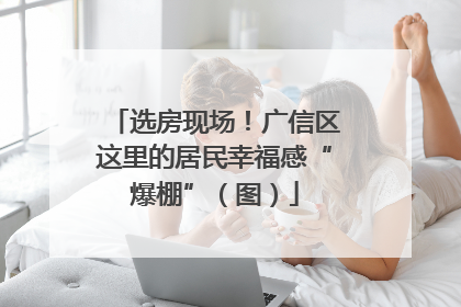 选房现场！广信区这里的居民幸福感“爆棚”（图）
