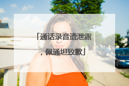 通话录音遭泄露，佩通坦致歉
