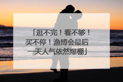 逛不完！看不够！买不停！渔博会最后一天人气依然爆棚