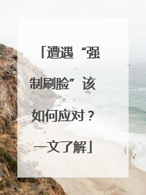 遭遇“强制刷脸”该如何应对？一文了解