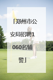 郑州市公安局招聘1060名辅警