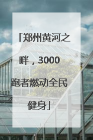 郑州黄河之畔，3000跑者燃动全民健身