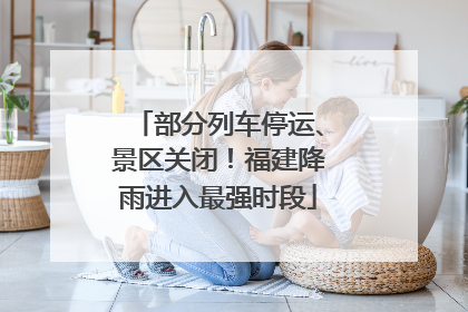 部分列车停运、景区关闭！福建降雨进入最强时段