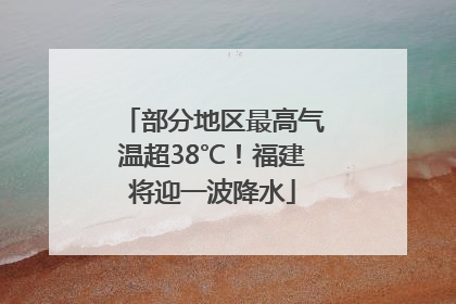 部分地区最高气温超38℃！福建将迎一波降水