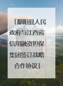 鄱阳县人民政府与江西省信用融资担保集团签订战略合作协议