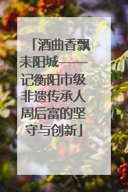 酒曲香飘耒阳城——记衡阳市级非遗传承人周后富的坚守与创新