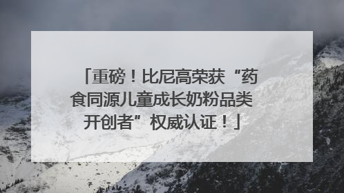 重磅！比尼高荣获“药食同源儿童成长奶粉品类开创者”权威认证！