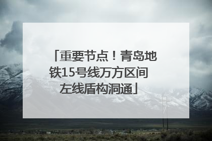 重要节点！青岛地铁15号线万方区间左线盾构洞通