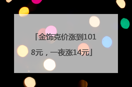 金饰克价涨到1018元，一夜涨14元