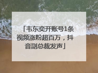 韦东奕开账号1条视频涨粉超百万，抖音副总裁发声