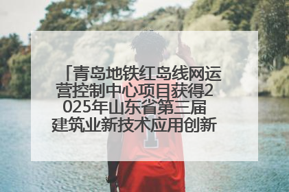 青岛地铁红岛线网运营控制中心项目获得2025年山东省第三届建筑业新技术应用创新竞赛一等奖