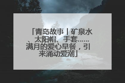 青岛故事丨矿泉水、太阳帽、手套……满月的爱心早餐，引来涌动爱潮