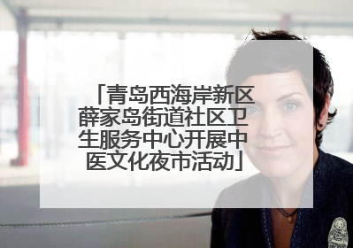 青岛西海岸新区薛家岛街道社区卫生服务中心开展中医文化夜市活动