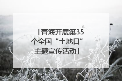 青海开展第35个全国“土地日”主题宣传活动