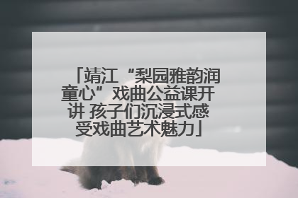 靖江“梨园雅韵润童心”戏曲公益课开讲 孩子们沉浸式感受戏曲艺术魅力
