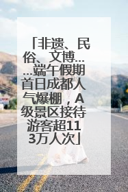 非遗、民俗、文博……端午假期首日成都人气爆棚，A级景区接待游客超113万人次
