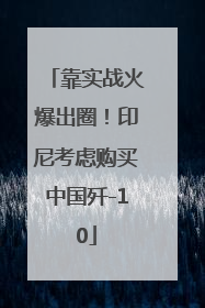 靠实战火爆出圈！印尼考虑购买中国歼-10