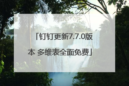 钉钉更新7.7.0版本 多维表全面免费